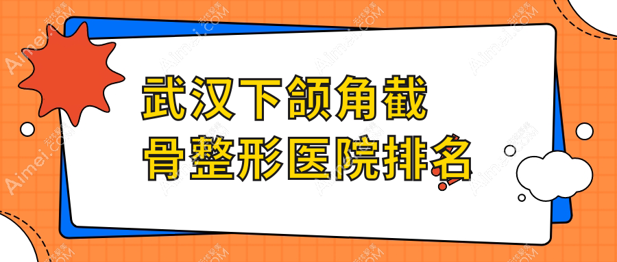 武汉下颌角截骨好的医院排名:下颌角截骨好的专业医院除了华中科技大学同济医学院医院科还有这十家