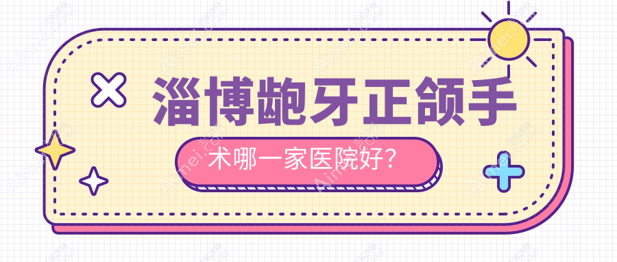 淄博龅牙正颌手术哪一家医院好?淄博凸嘴正颌手术/下巴后缩正颌手术选择这几家