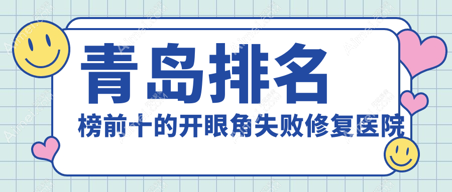 青岛排名榜前十的开眼角失败修复医院名单揭秘 青岛排名榜前十的开眼角失败修复医院名单揭秘