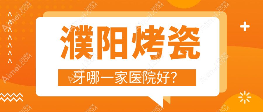 濮阳烤瓷牙哪一家医院好?濮阳烤瓷牙的医院有华龙超越/光华