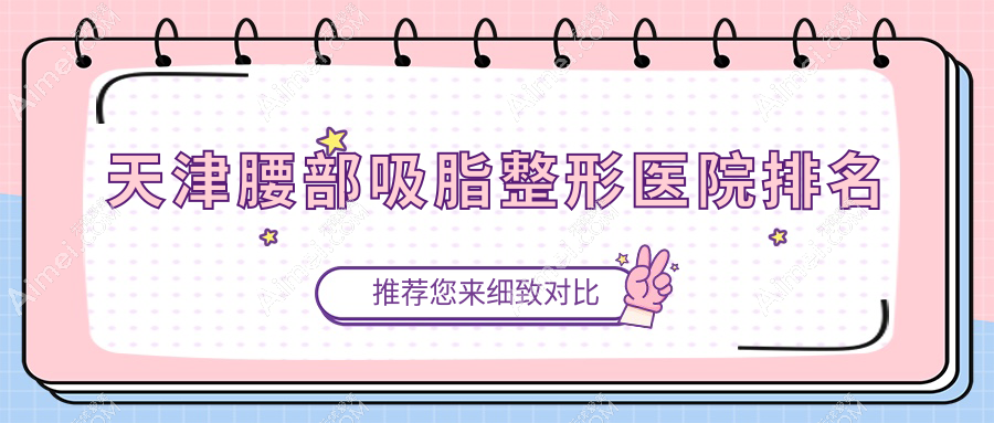 天津腰部吸脂整形医院排名揭秘(爱丽诺实力声誉很高)