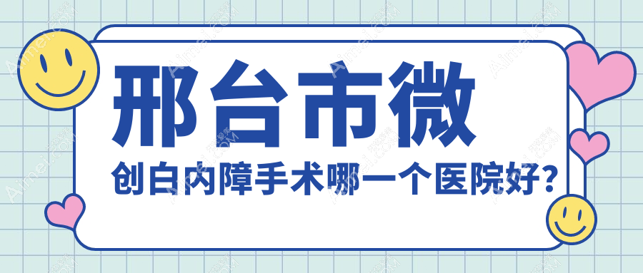邢台市微创白内障手术哪一个医院好? 邢台市微创白内障手术哪一个医院好?