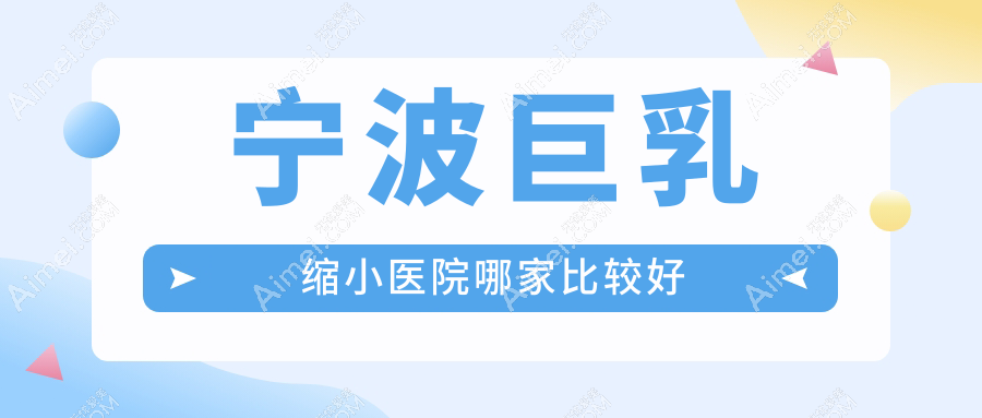 宁波巨乳缩小医院哪家比较好?做乳房下垂矫正修复/悬吊法矫正乳房下垂的医院有这10家