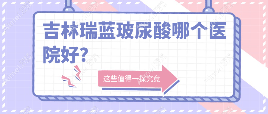 吉林瑞蓝玻尿酸哪个医院好？