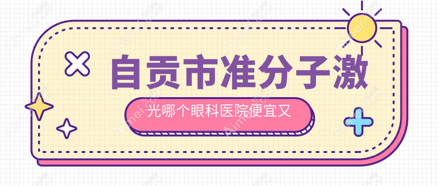 自贡市准分子激光哪个眼科医院便宜又好？