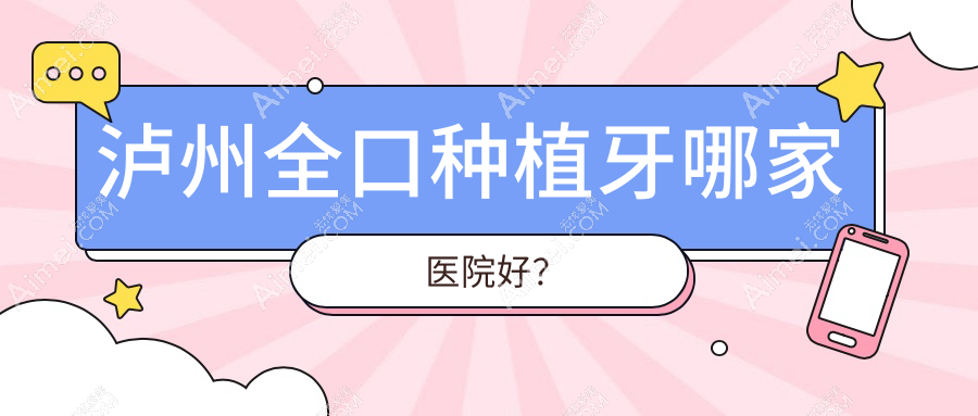 泸州全口种植牙哪家医院好?排名前十医院有江阳微米/龙马潭潘强