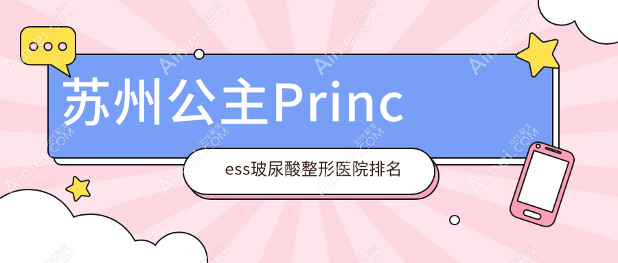 苏州公主Princess玻尿酸医院排名榜:润百颜玻尿酸/韩国婕尔玻尿酸和伊婉玻尿酸医院推荐