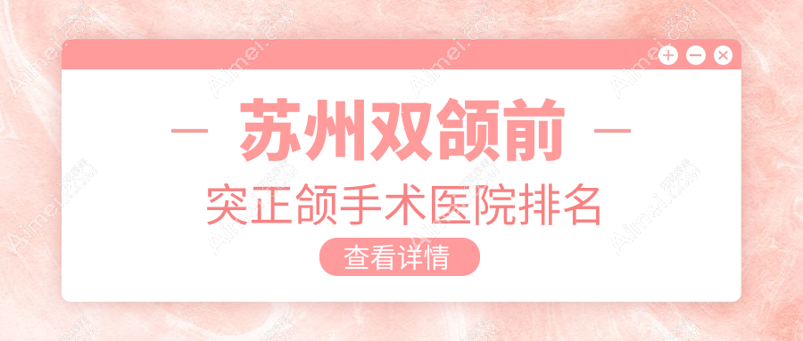 苏州双颌前突正颌手术医院排名 苏州双颌前突正颌手术医院排名