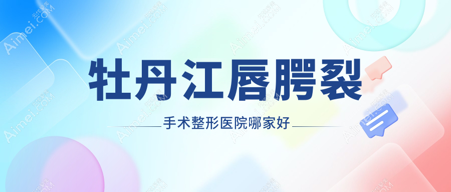 牡丹江唇腭裂手术哪家好?牡丹江兔唇修复建议君美施/君美施/
