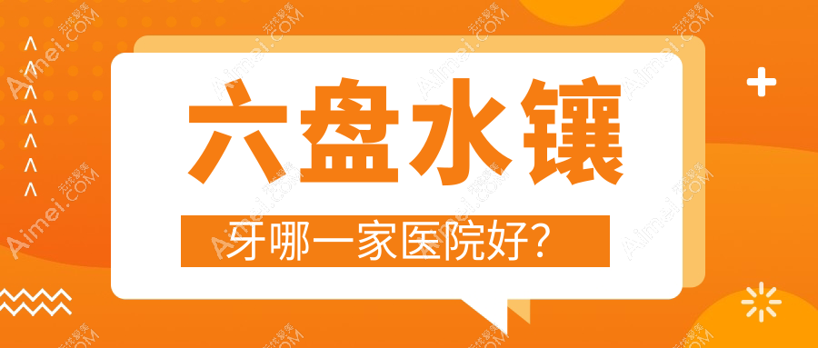 六盘水镶牙哪一家医院好?排名前十医院有钟山皓康/盘州晶皓