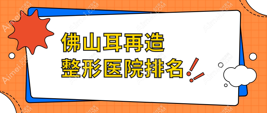 佛山耳再造整形医院排名 佛山耳再造整形医院排名