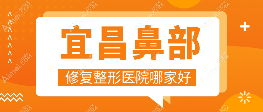 宜昌鼻部修复哪家好?推荐宜昌鼻部修复好口碑还正规的医院