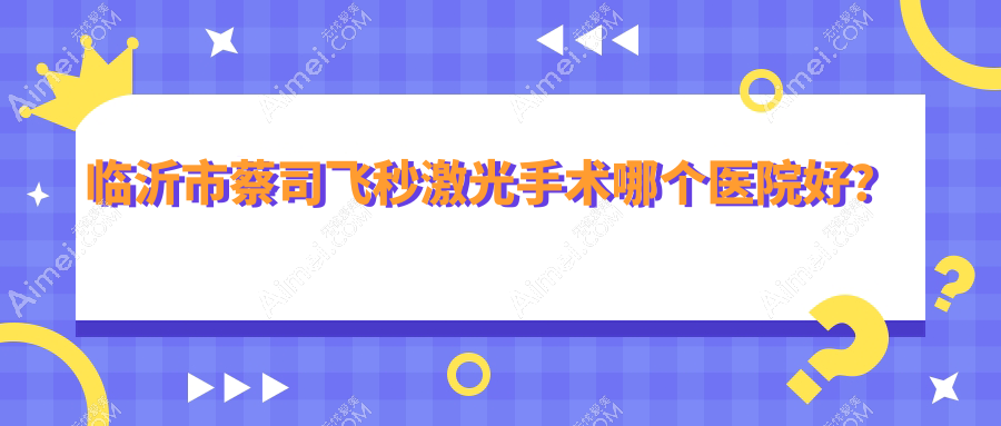 临沂市蔡司飞秒激光手术哪个医院好? 临沂市蔡司飞秒激光手术哪个医院好?