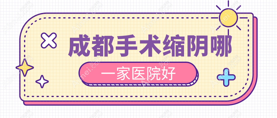 成都手术缩阴哪一家医院好 成都手术缩阴哪一家医院好