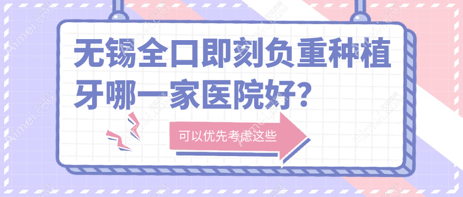 无锡全口即刻负重种植牙哪一家医院好?无锡allon4全口种植牙/allon6全口种植牙挑选这几个