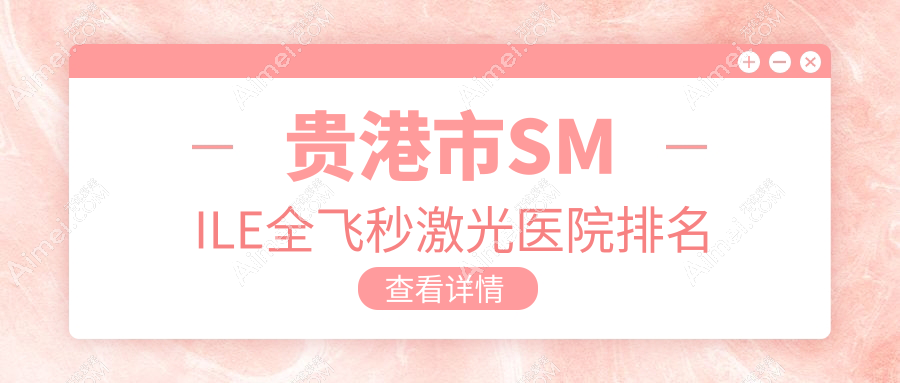贵港市SMILE全飞秒激光医院排名 贵港市SMILE全飞秒激光医院排名