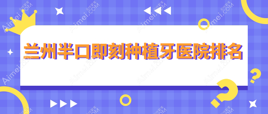 兰州半口即刻种植牙医院排名兰州半口即刻种植牙海涛医院好还便宜