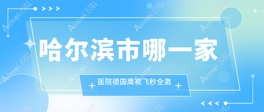 哈尔滨市哪一家医院德国鹰视飞秒全激光手术做的比较好？