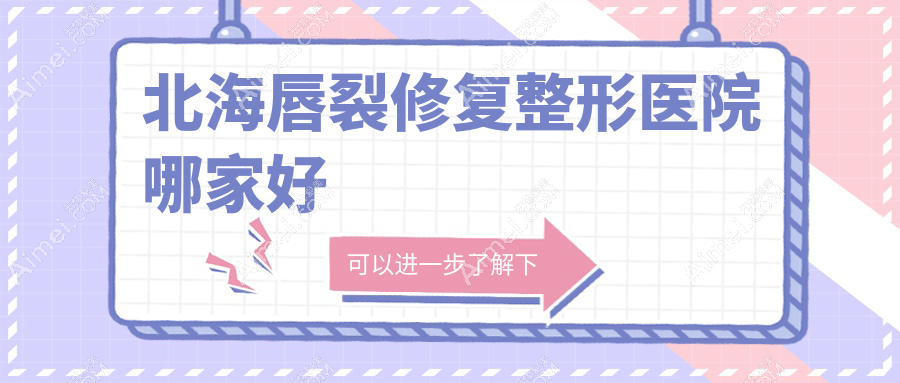 北海唇裂修复哪家好？推荐北海唇裂修复值得信任还正规的医院