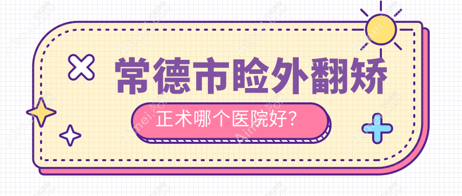 常德市睑外翻矫正术哪个医院好? 常德市睑外翻矫正术哪个医院好?
