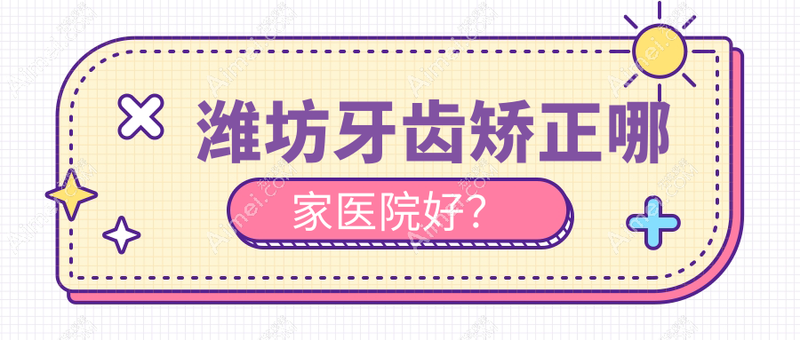 潍坊牙齿矫正哪家医院好?排名前十医院有医院/郑氏医院