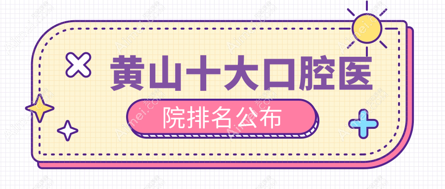 黄山十大口腔医院排名公布,地址地处黄山徽州区/黄山区/歙县