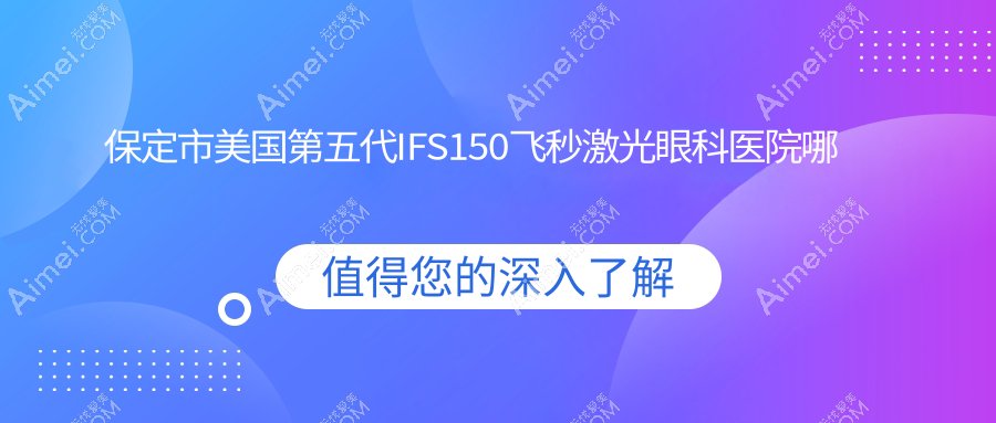 保定市美国第五代IFS150飞秒激光哪家好?推荐保定市美国第五代IFS150飞秒激光口碑不错还正规的医院
