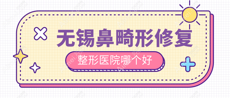 无锡鼻畸形修复整形医院哪个好 无锡鼻畸形修复整形医院哪个好
