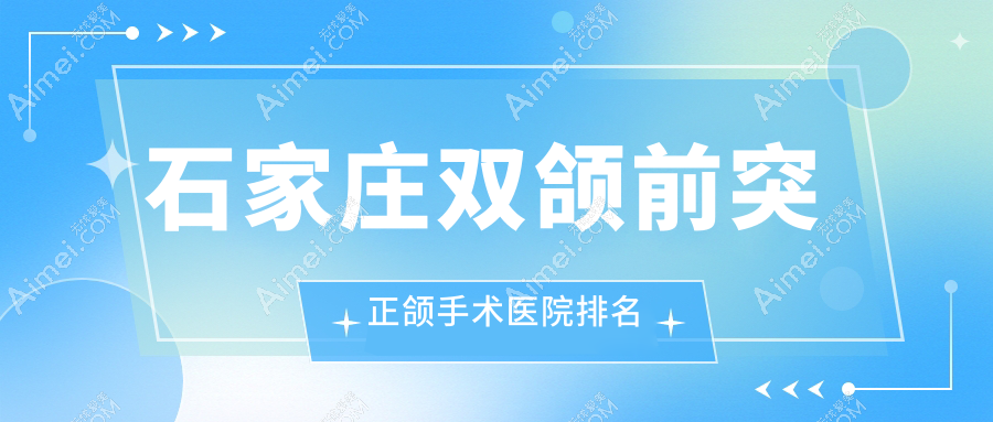 石家庄双颌前突正颌手术医院排名 石家庄双颌前突正颌手术医院排名