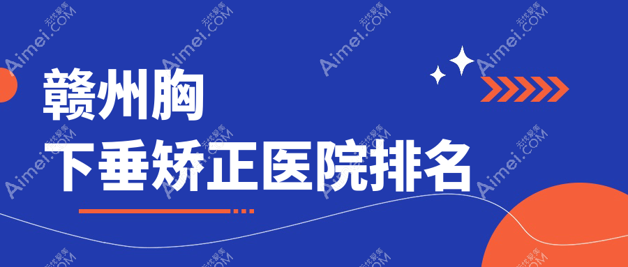 赣州胸下垂矫正医院排名 赣州胸下垂矫正医院排名