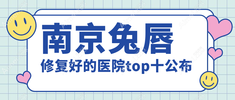 南京兔唇修复好的医院top十公布 南京兔唇修复好的医院top十公布