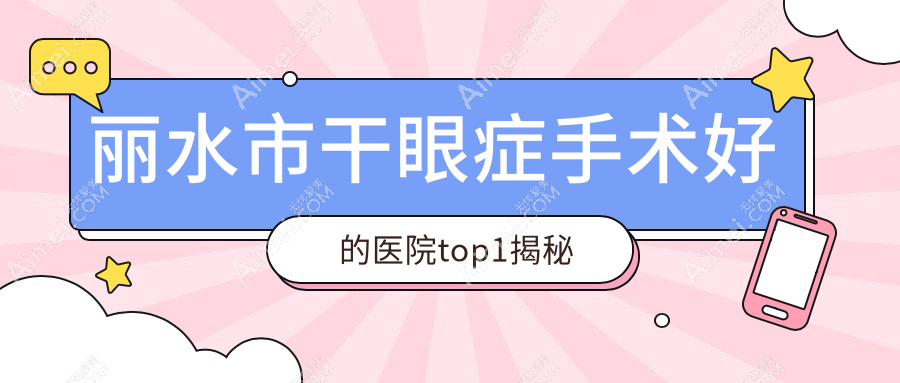 丽水市干眼症手术好的医院top1揭秘:&温州华厦眼科、、等有知名医生