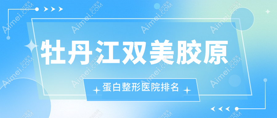 牡丹江双美胶原蛋白医院价格公布:排名前列的君美施双美胶原蛋白费用3000起