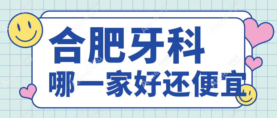 合肥牙科哪一家好还便宜?公布合肥十大牙科医院排名及价格