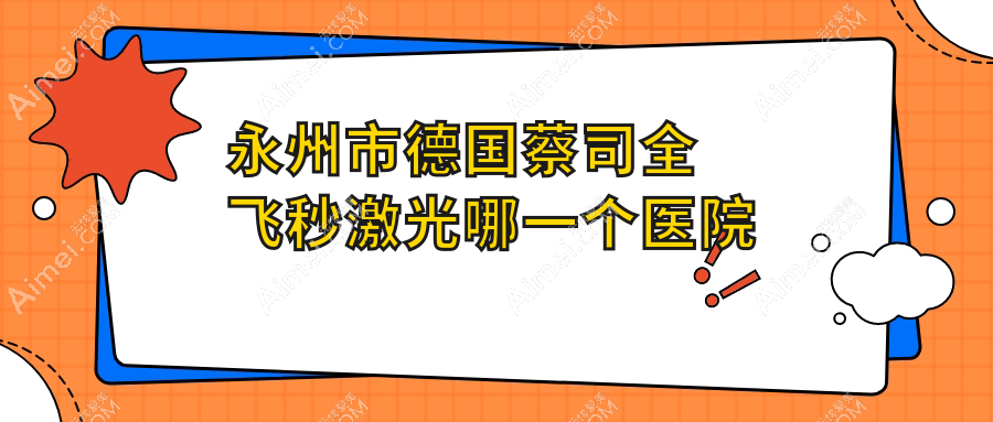 永州市德国蔡司全飞秒激光哪一个医院好?优选一家当地实力较高的整形机构