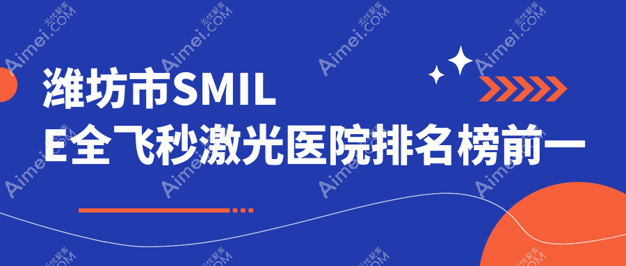 潍坊市SMILE全飞秒激光医院排名榜前一有哪些潍坊市更好SMILE全飞秒激光眼科医院