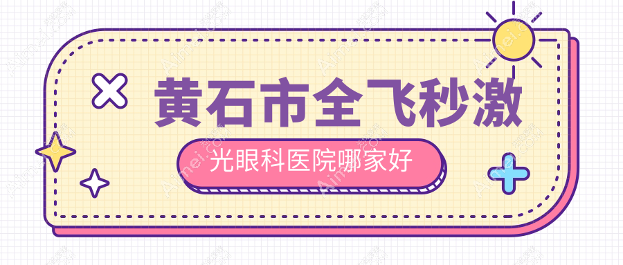 黄石市全飞秒激光哪家好?推荐黄石市全飞秒激光口碑好还正规的医院