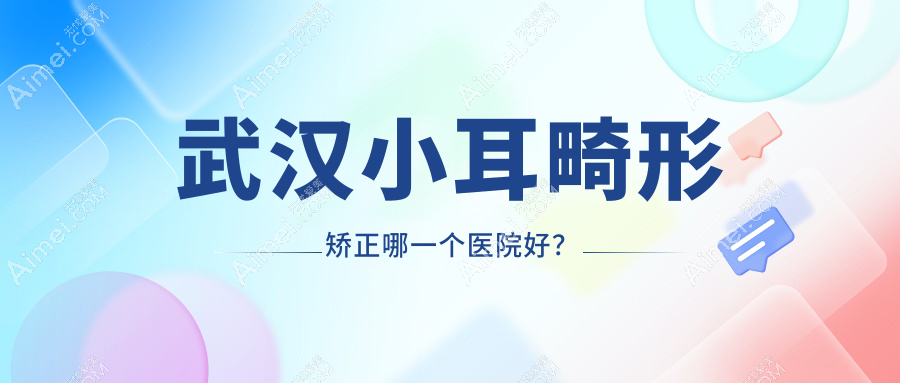武汉小耳畸形矫正哪一个医院好？