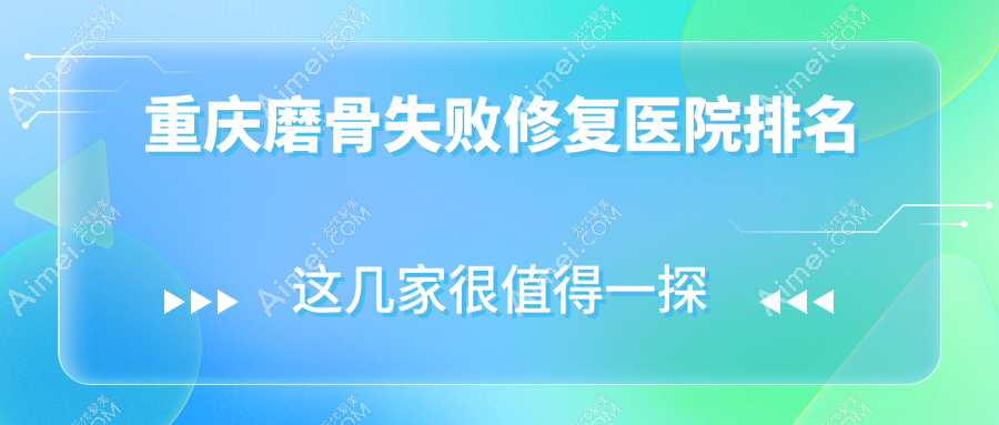 重庆磨骨失败修复医院排名