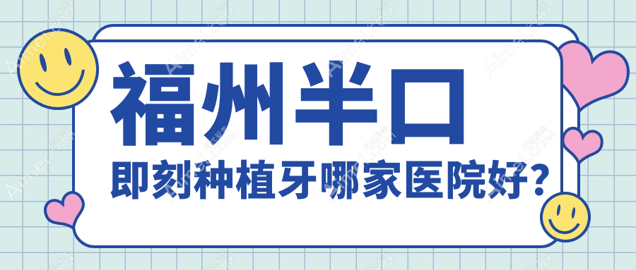福州半口即刻种植牙哪家医院好？