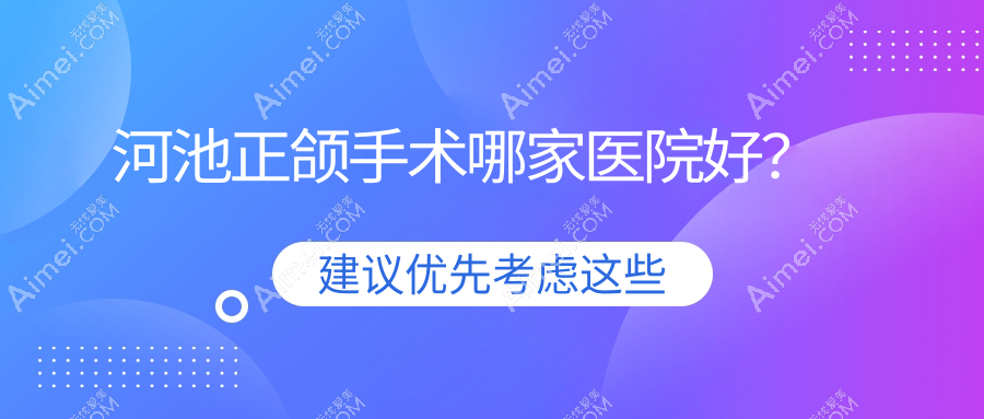 河池正颌手术哪家医院好?河池脸型不对称正颌手术/深覆合正颌手术可选这几个
