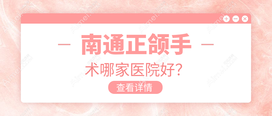 南通正颌手术哪家医院好?南通地包天正颌手术/深覆合正颌手术选择这些