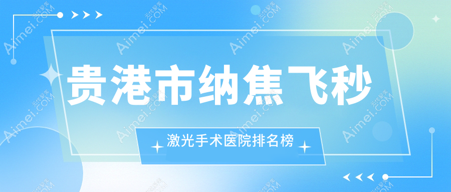 贵港市纳焦飞秒激光手术医院排名榜价格表总览!公办、私立都有