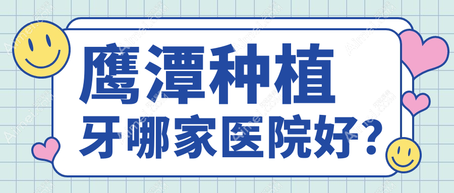 鹰潭种植牙哪家医院好?鹰潭半口即刻种植牙/半口即刻负重种植牙甄选这些