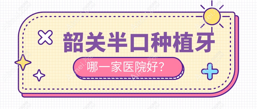 韶关半口种植牙哪一家医院好? 韶关半口种植牙哪一家医院好?