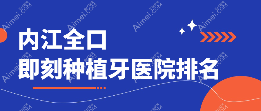 内江全口即刻种植牙医院排名 内江全口即刻种植牙医院排名