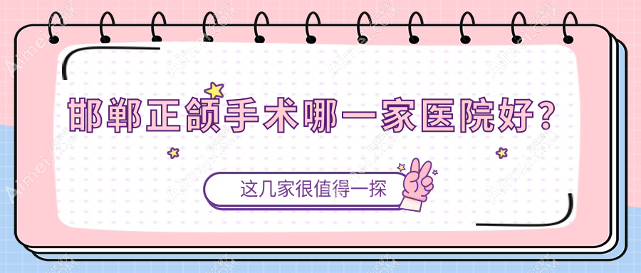 邯郸正颌手术哪一家医院好?排名前十医院有牙卫士/管俊岭