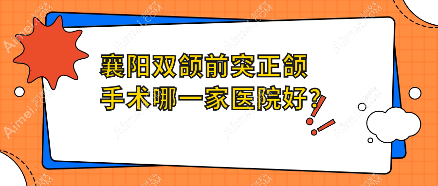 襄阳双颌前突正颌手术哪一家医院好？