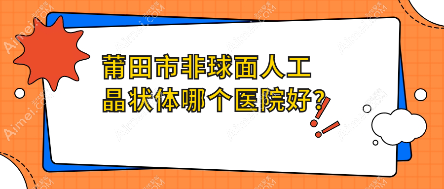 莆田市非球面人工晶状体哪个医院好？