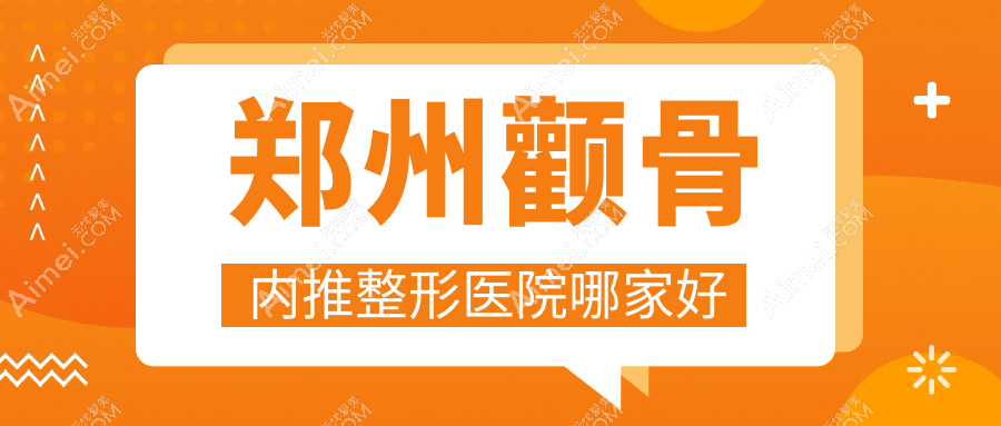 郑州颧骨内推整形医院哪家好 郑州颧骨内推整形医院哪家好